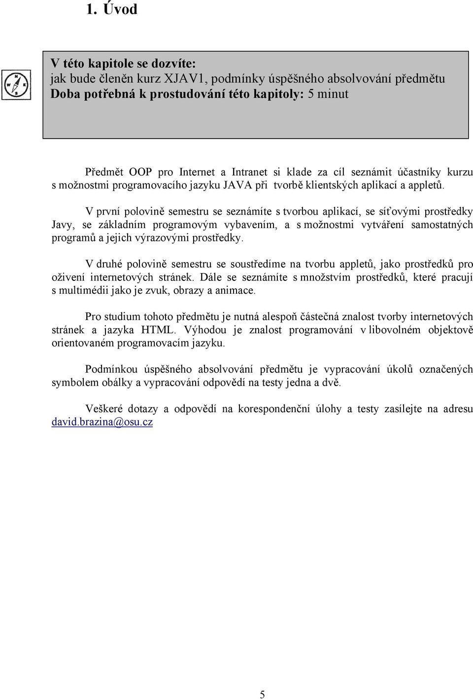 V první polovině semestru se seznámíte s tvorbou aplikací, se síťovými prostředky Javy, se základním programovým vybavením, a s možnostmi vytváření samostatných programů a jejich výrazovými