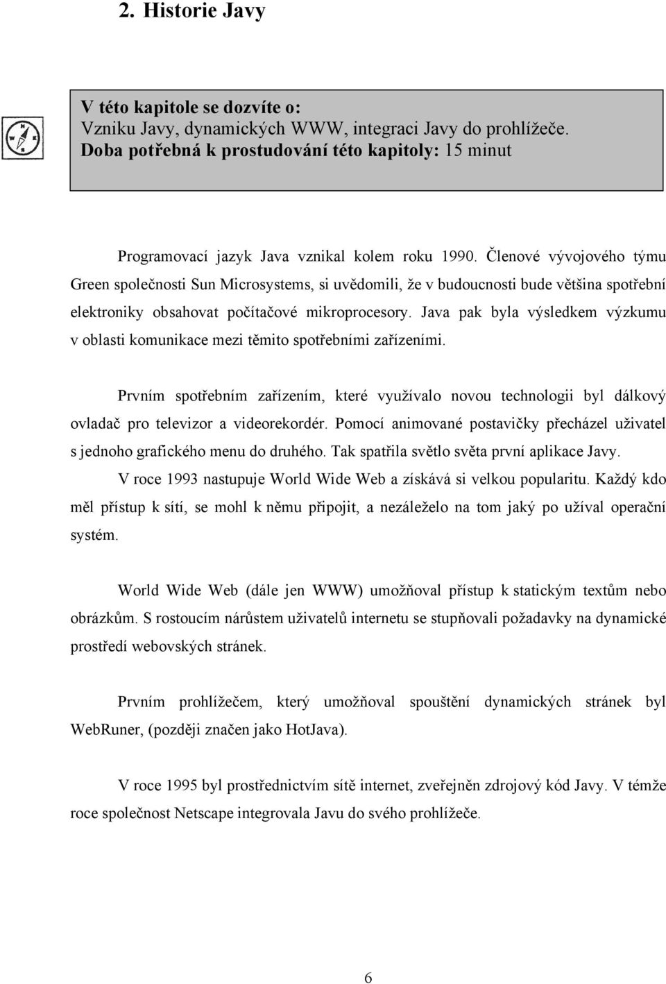 Členové vývojového týmu Green společnosti Sun Microsystems, si uvědomili, že v budoucnosti bude většina spotřební elektroniky obsahovat počítačové mikroprocesory.