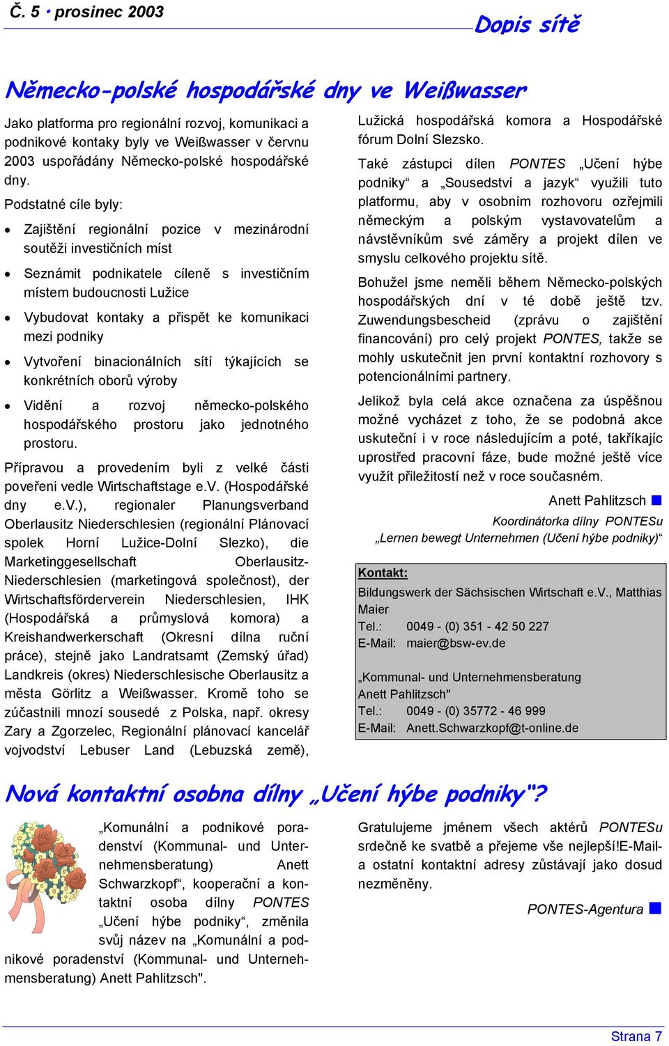 Podstatné cíle byly: Zajištění regionální pozice v mezinárodní soutěži investičních míst Seznámit podnikatele cíleně s investičním místem budoucnosti Lužice Vybudovat kontaky a přispět ke komunikaci