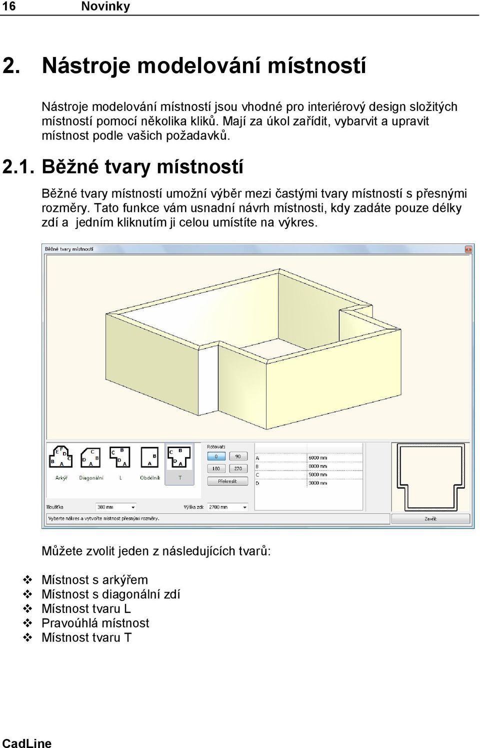 Běžné tvary místností Běžné tvary místností umožní výběr mezi častými tvary místností s přesnými rozměry.