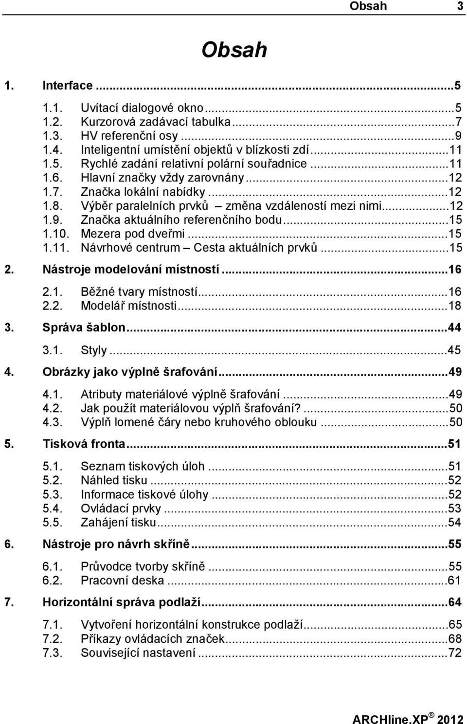 Mezera pod dveřmi...15 1.11. Návrhové centrum Cesta aktuálních prvků...15 2. Nástroje modelování místností...16 2.1. Běžné tvary místností...16 2.2. Modelář místnosti...18 3. Správa šablon...44 3.1. Styly.