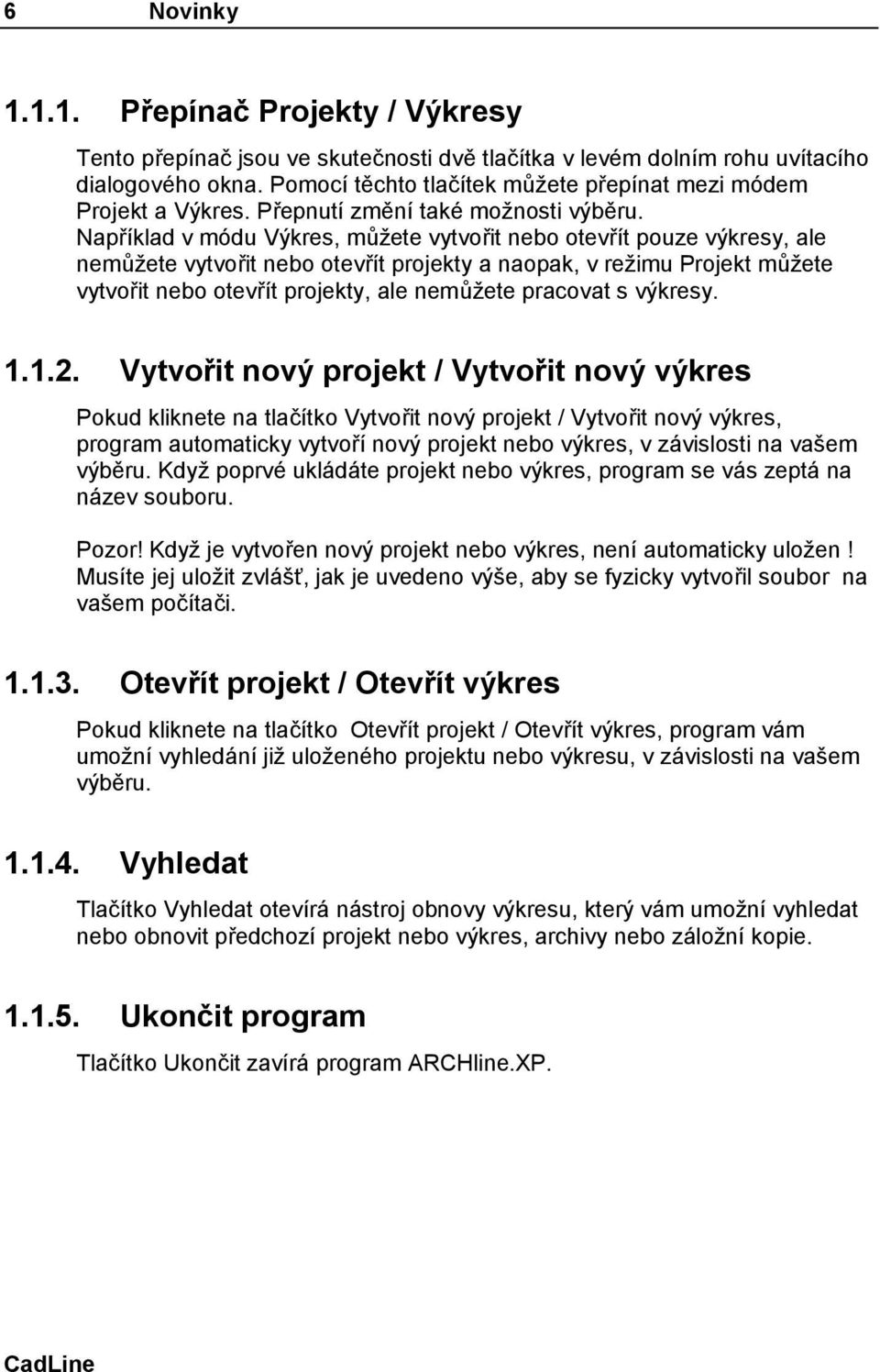 Například v módu Výkres, můžete vytvořit nebo otevřít pouze výkresy, ale nemůžete vytvořit nebo otevřít projekty a naopak, v režimu Projekt můžete vytvořit nebo otevřít projekty, ale nemůžete