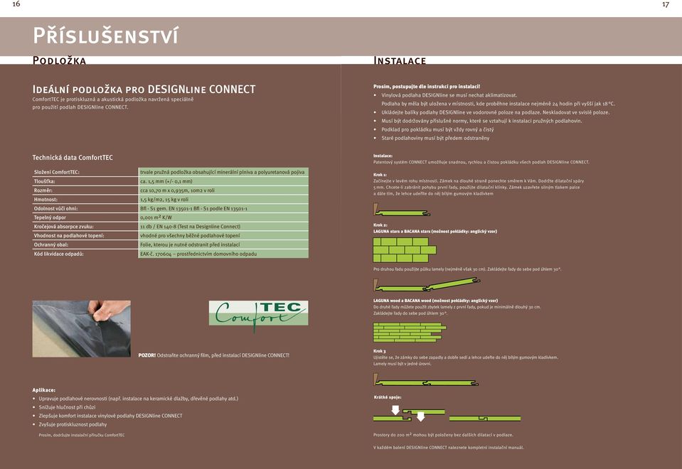 Podlaha by měla být uložena v místnosti, kde proběhne instalace nejméně 24 hodin při vyšší jak 18 C. Ukládejte balíky podlahy DESIGNline ve vodorovné poloze na podlaze. Neskladovat ve svislé poloze.