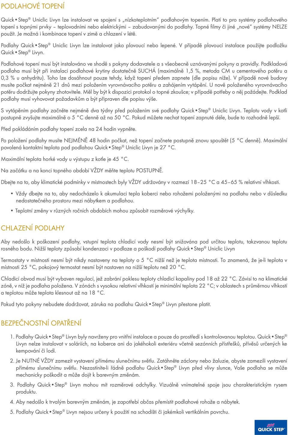 Je možná i kombinace topení v zimě a chlazení v létě. Podlahy Quick Step Uniclic Livyn lze instalovat jako plovoucí nebo lepené. V případě plovoucí instalace použijte podložku Quick Step Livyn.