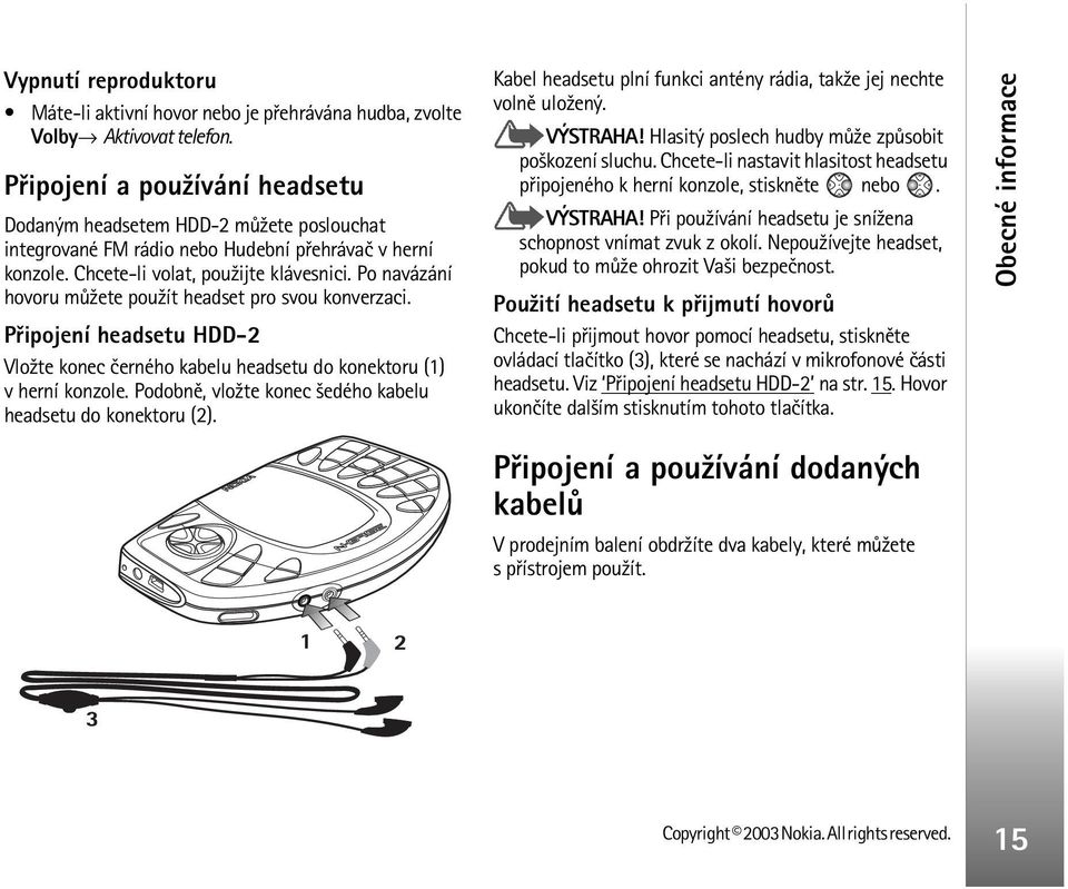 Po navázání hovoru mù¾ete pou¾ít headset pro svou konverzaci. Pøipojení headsetu HDD-2 Vlo¾te konec èerného kabelu headsetu do konektoru (1) v herní konzole.