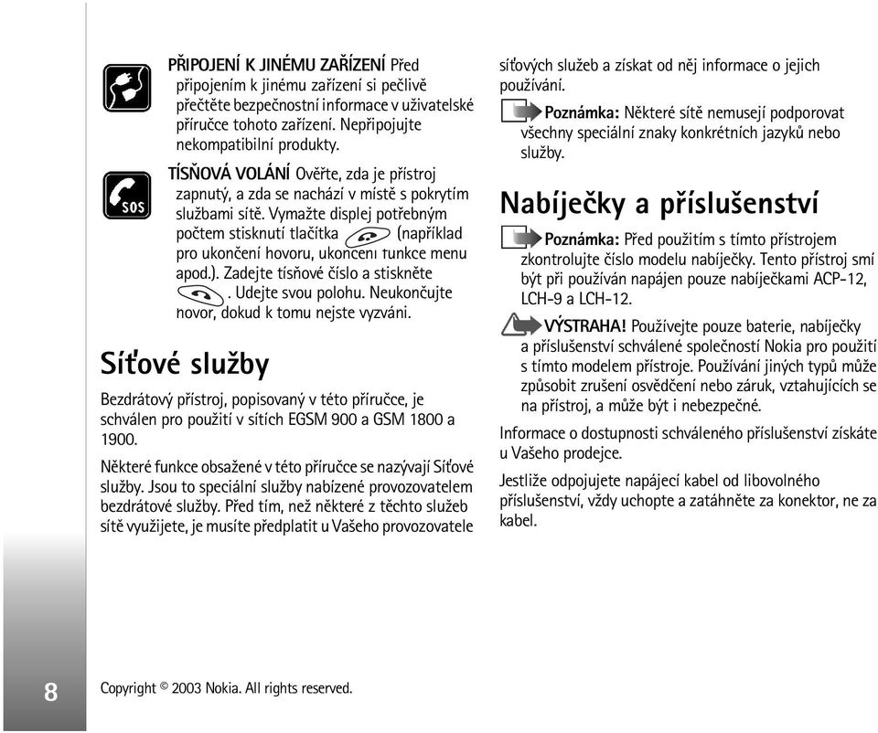 Vyma¾te displej potøebným poètem stisknutí tlaèítka (napøíklad pro ukonèení hovoru, ukonèení funkce menu apod.). Zadejte tísòové èíslo a stisknìte. Udejte svou polohu.