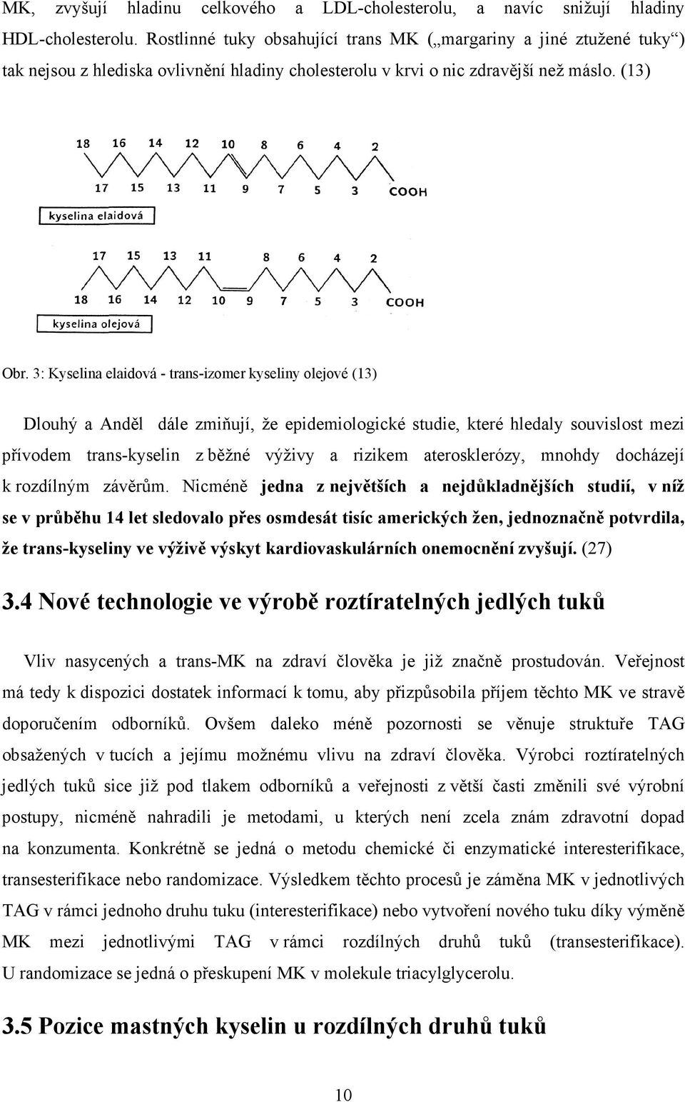 3: Kyselina elaidová - trans-izomer kyseliny olejové (13) Dlouhý a Anděl dále zmiňují, že epidemiologické studie, které hledaly souvislost mezi přívodem trans-kyselin z běžné výživy a rizikem