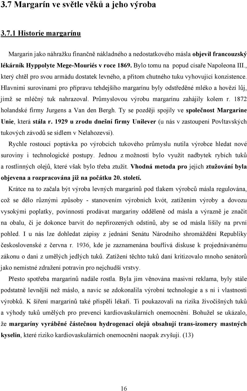 Hlavními surovinami pro přípravu tehdejšího margarínu byly odstředěné mléko a hovězí lůj, jímž se mléčný tuk nahrazoval. Průmyslovou výrobu margarínu zahájily kolem r.