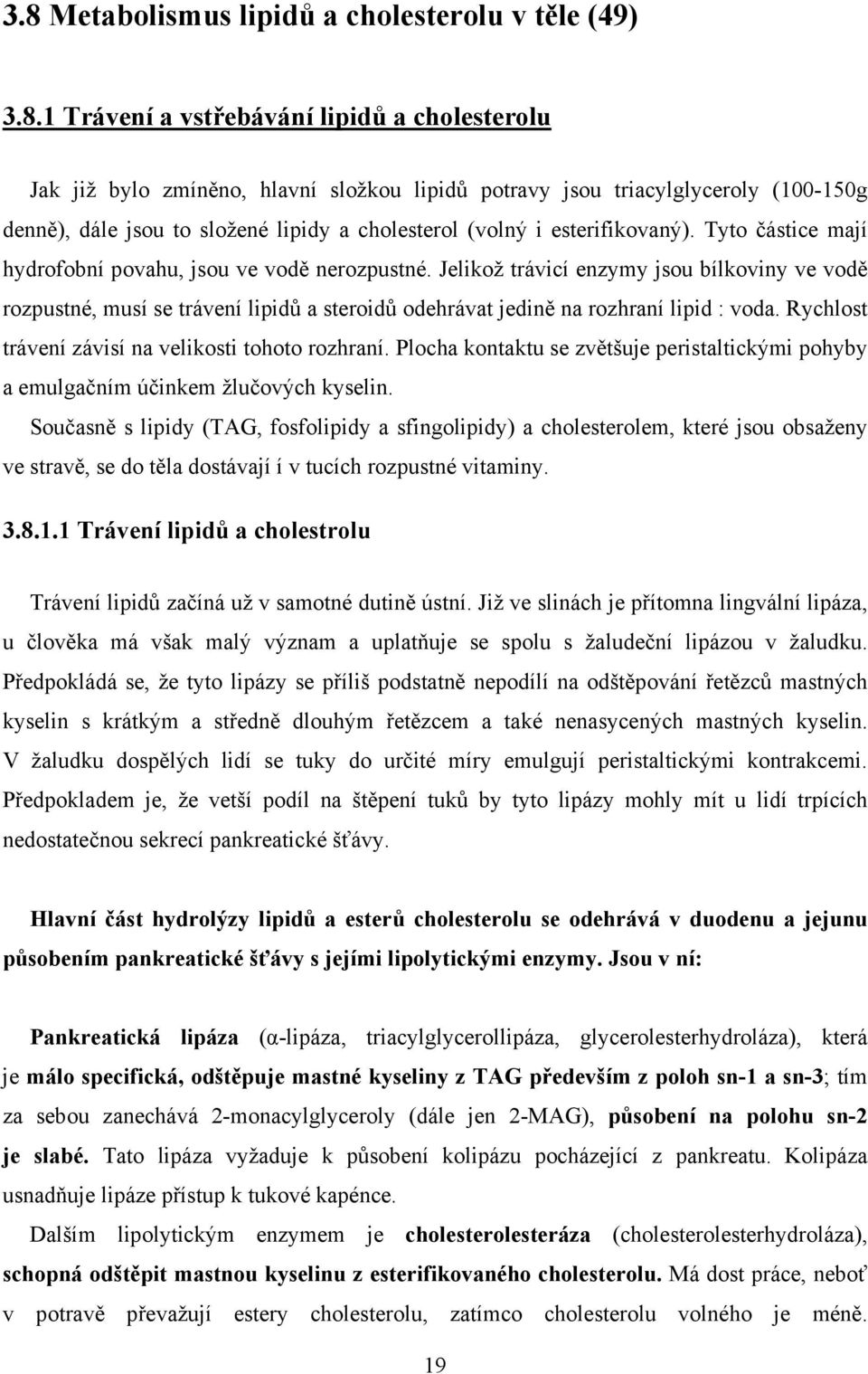 Jelikož trávicí enzymy jsou bílkoviny ve vodě rozpustné, musí se trávení lipidů a steroidů odehrávat jedině na rozhraní lipid : voda. Rychlost trávení závisí na velikosti tohoto rozhraní.