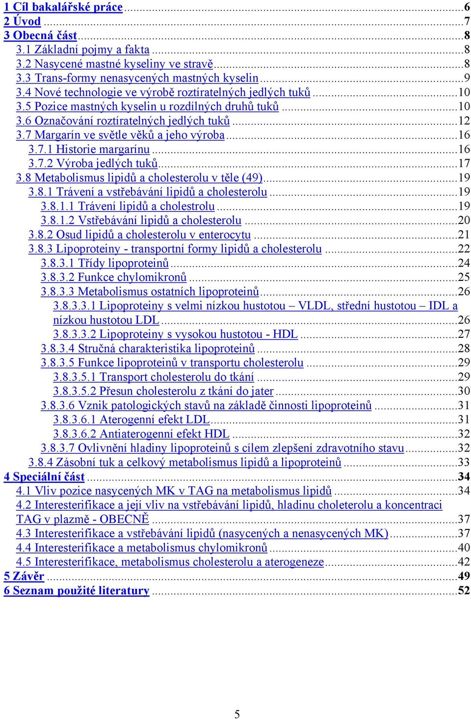 7 Margarín ve světle věků a jeho výroba...16 3.7.1 Historie margarínu...16 3.7.2 Výroba jedlých tuků...17 3.8 Metabolismus lipidů a cholesterolu v těle (49)...19 3.8.1 Trávení a vstřebávání lipidů a cholesterolu.