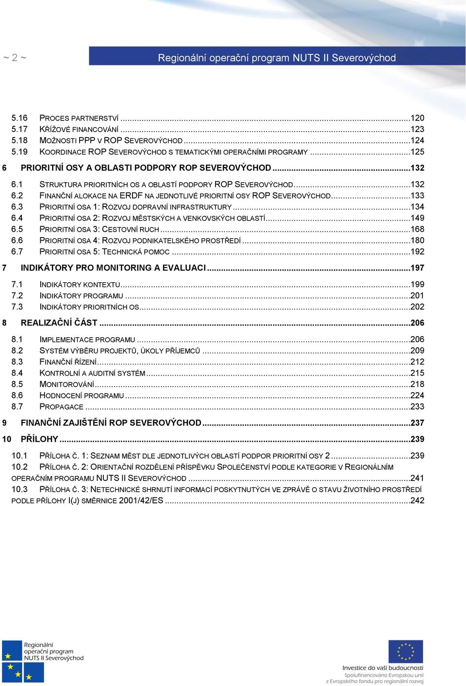 ..133 6.3 PRIORITNÍ OSA 1: ROZVOJ DOPRAVNÍ INFRASTRUKTURY...134 6.4 PRIORITNÍ OSA 2: ROZVOJ MĚSTSKÝCH A VENKOVSKÝCH OBLASTÍ...149 6.5 PRIORITNÍ OSA 3: CESTOVNÍ RUCH...168 6.