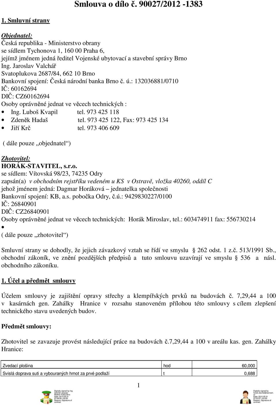 Jaroslav Valchář Svatoplukova 2687/84, 662 10 Brno Bankovní spojení: Česká národní banka Brno č. ú.: 132036881/0710 IČ: 60162694 DIČ: CZ60162694 Osoby oprávněné jednat ve věcech technických : Ing.