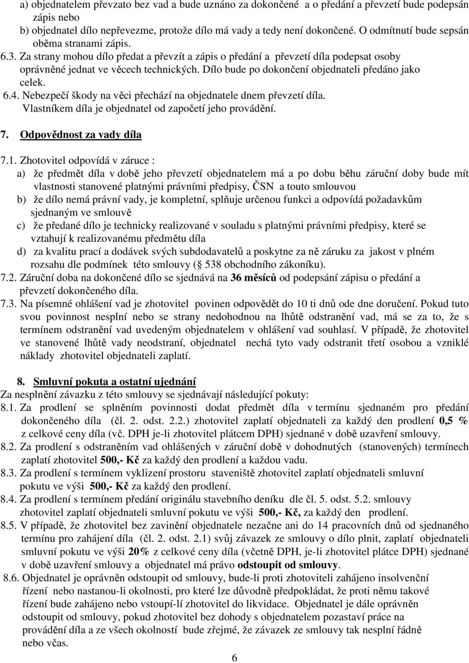 Dílo bude po dokončení objednateli předáno jako celek. 6.4. Nebezpečí škody na věci přechází na objednatele dnem převzetí díla. Vlastníkem díla je objednatel od započetí jeho provádění. 7.