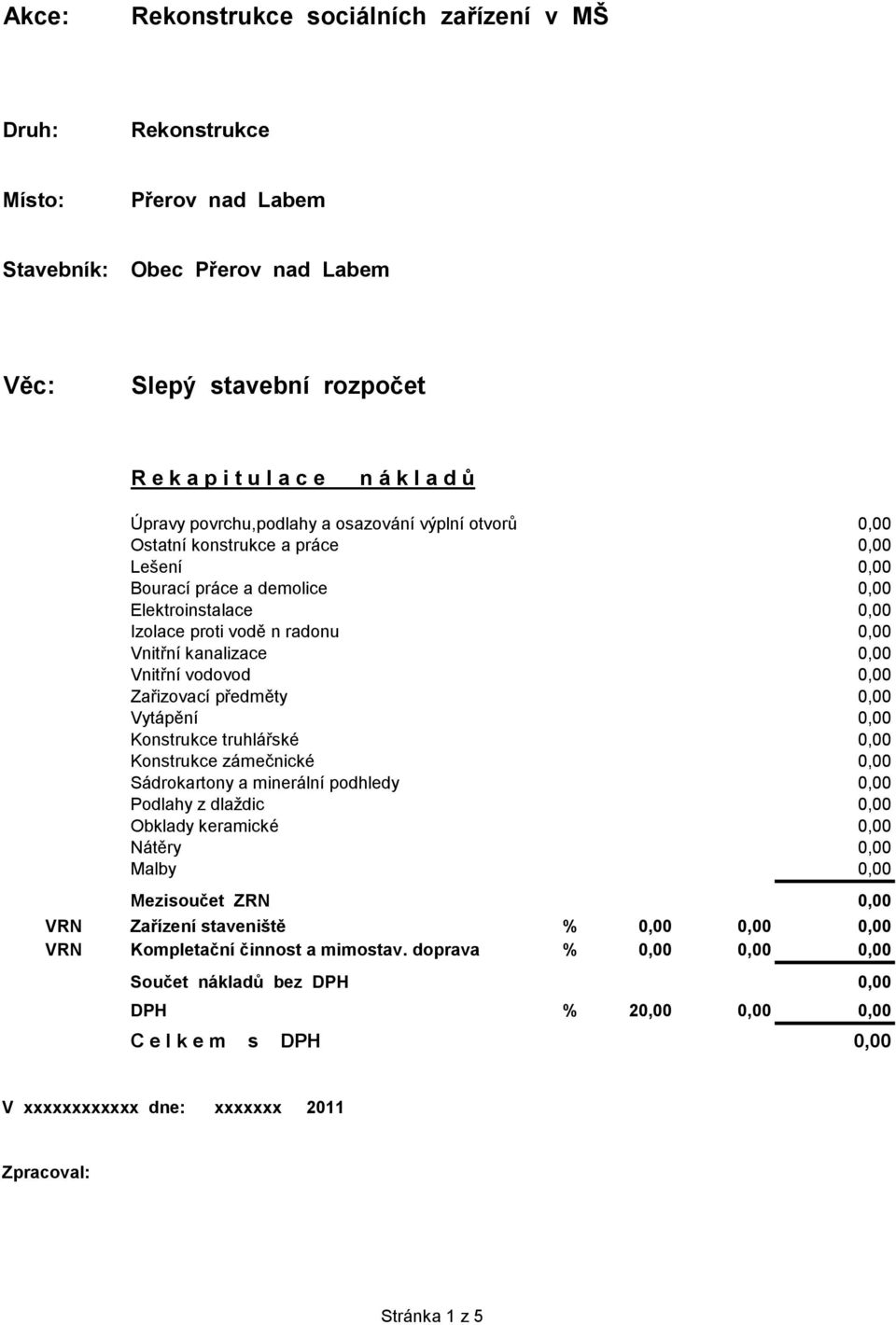 Vnitřní vodovod 0,00 Zařizovací předměty 0,00 Vytápění 0,00 Konstrukce truhlářské 0,00 Konstrukce zámečnické 0,00 Sádrokartony a minerální podhledy 0,00 Podlahy z dlaždic 0,00 Obklady keramické 0,00