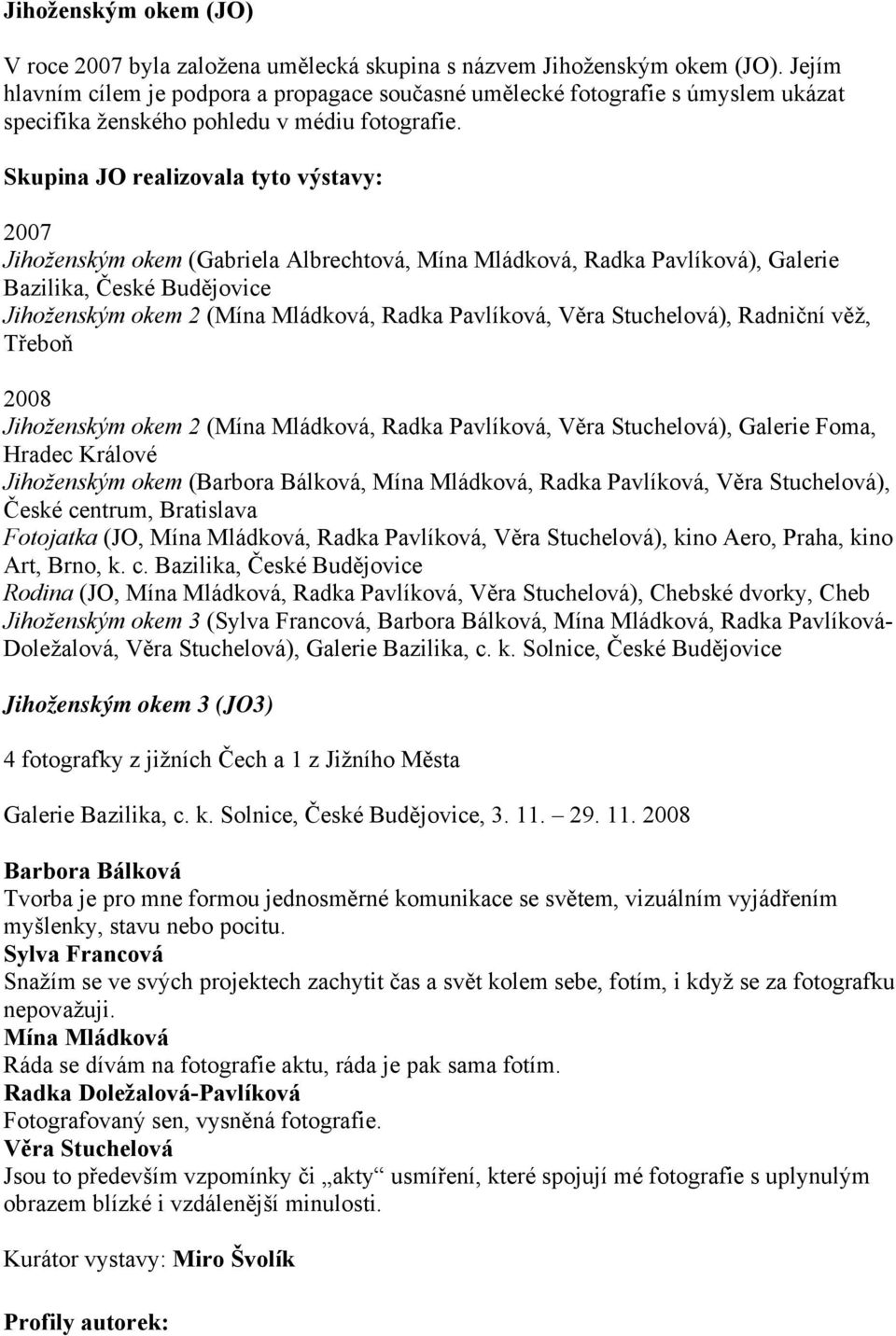 Skupina JO realizovala tyto výstavy: 2007 Jihoženským okem (Gabriela Albrechtová, Mína Mládková, Radka Pavlíková), Galerie Bazilika, České Budějovice Jihoženským okem 2 (Mína Mládková, Radka