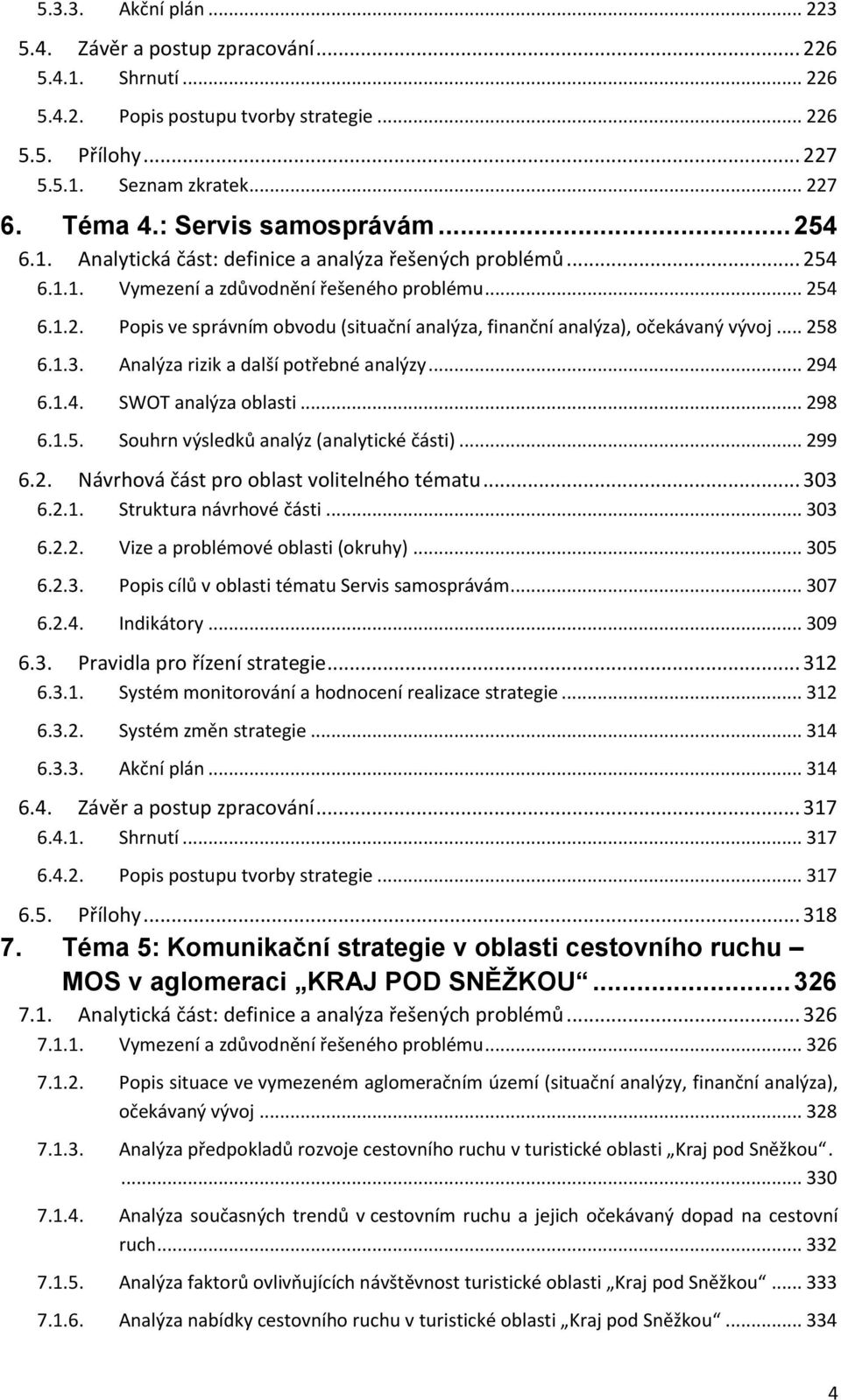 .. 258 6.1.3. Analýza rizik a další potřebné analýzy... 294 6.1.4. SWOT analýza oblasti... 298 6.1.5. Souhrn výsledků analýz (analytické části)... 299 6.2. Návrhová část pro oblast volitelného tématu.