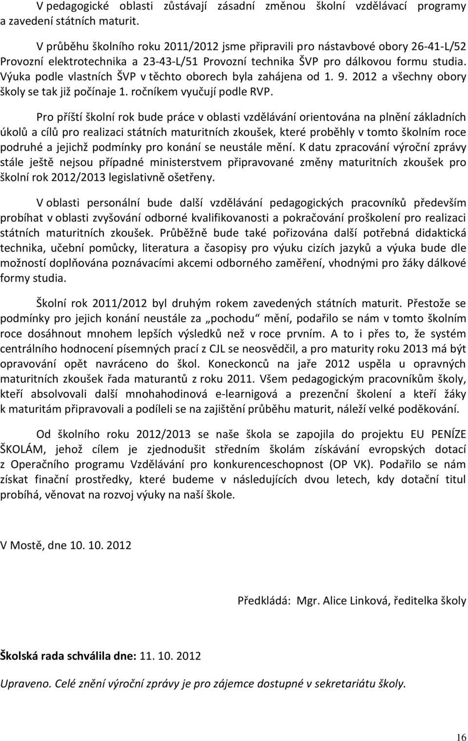 Výuka podle vlastních ŠVP v těchto oborech byla zahájena od 1. 9. 2012 a všechny obory školy se tak již počínaje 1. ročníkem vyučují podle RVP.