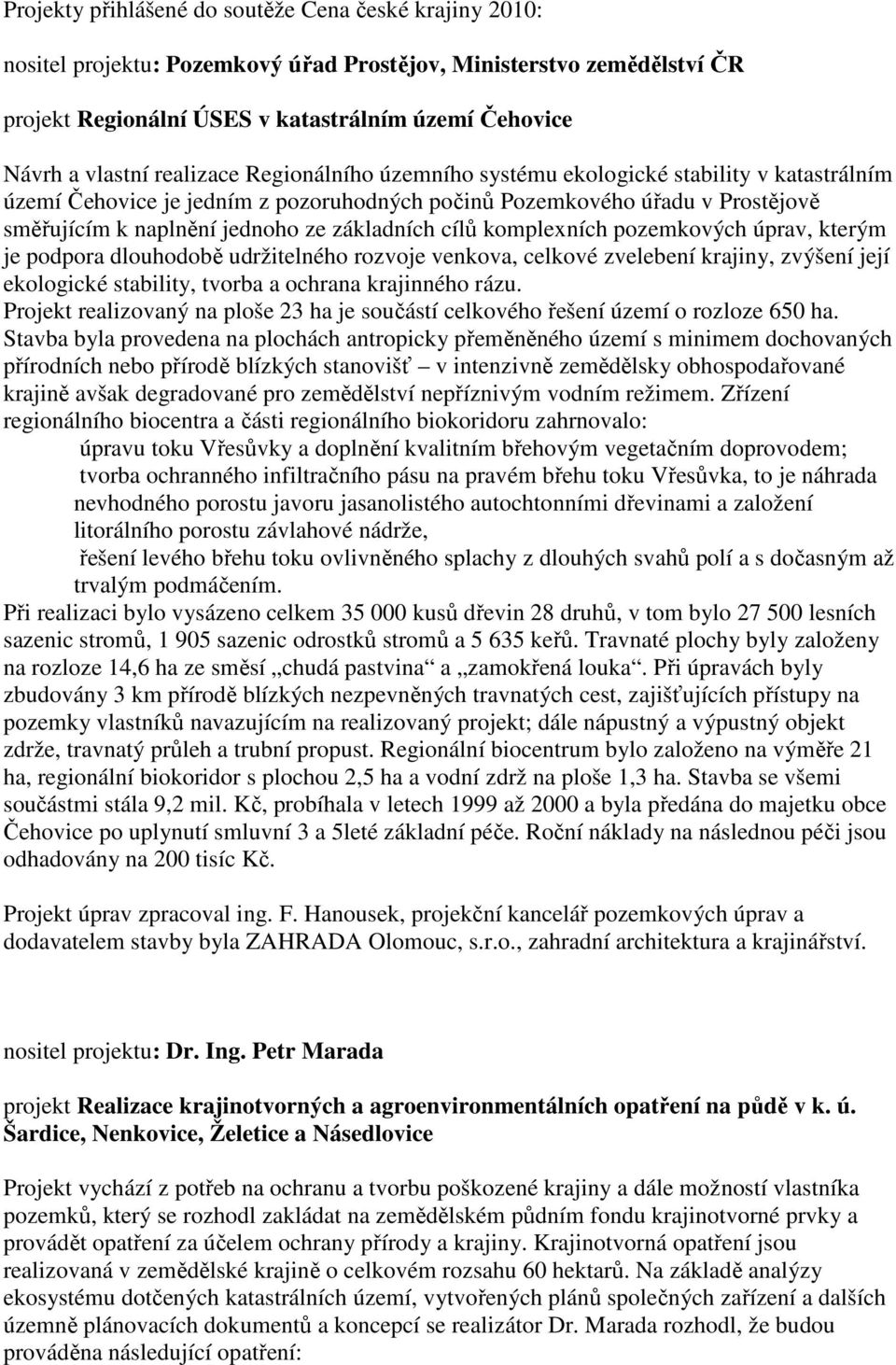 cílů komplexních pozemkových úprav, kterým je podpora dlouhodobě udržitelného rozvoje venkova, celkové zvelebení krajiny, zvýšení její ekologické stability, tvorba a ochrana krajinného rázu.