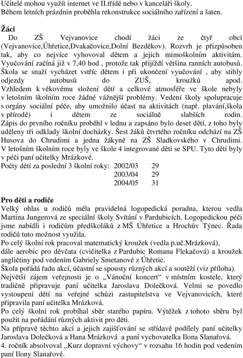 Vyučování začíná již v 7,40 hod, protože tak přijíždí většina ranních autobusů. Škola se snaží vycházet vstříc dětem i při ukončení vyučování, aby stihly odjezdy autobusů do ZUŠ, kroužků apod.