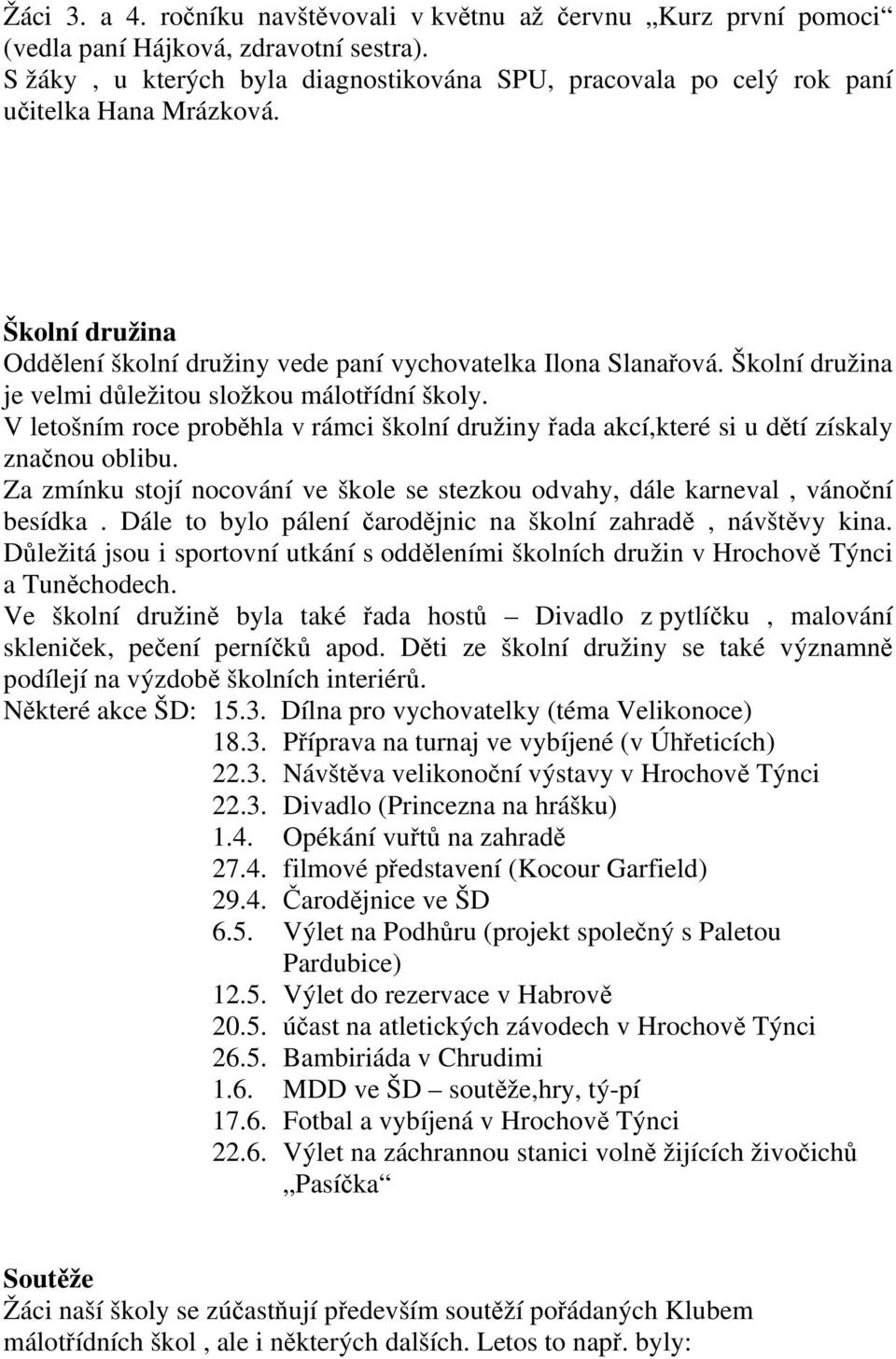 Školní družina je velmi důležitou složkou málotřídní školy. V letošním roce proběhla v rámci školní družiny řada akcí,které si u dětí získaly značnou oblibu.