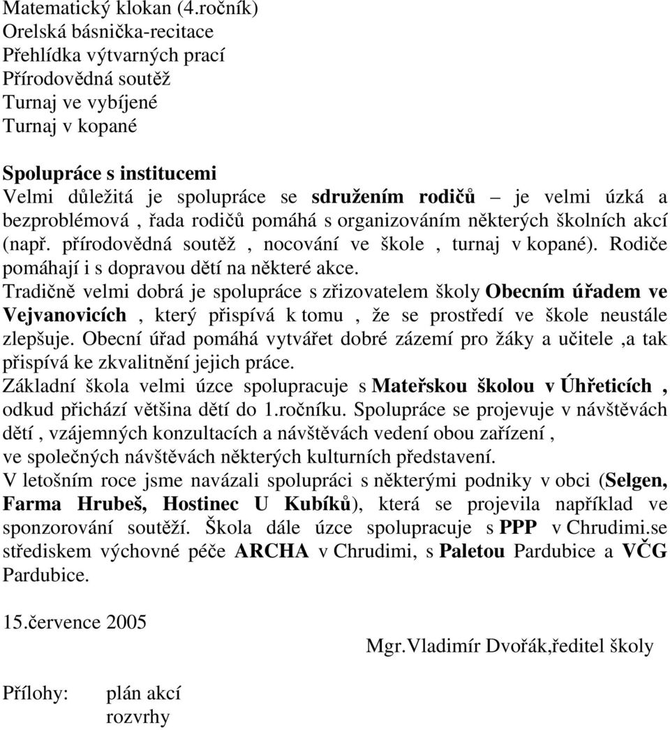 úzká a bezproblémová, řada rodičů pomáhá s organizováním některých školních akcí (např. přírodovědná soutěž, nocování ve škole, turnaj v kopané). Rodiče pomáhají i s dopravou dětí na některé akce.