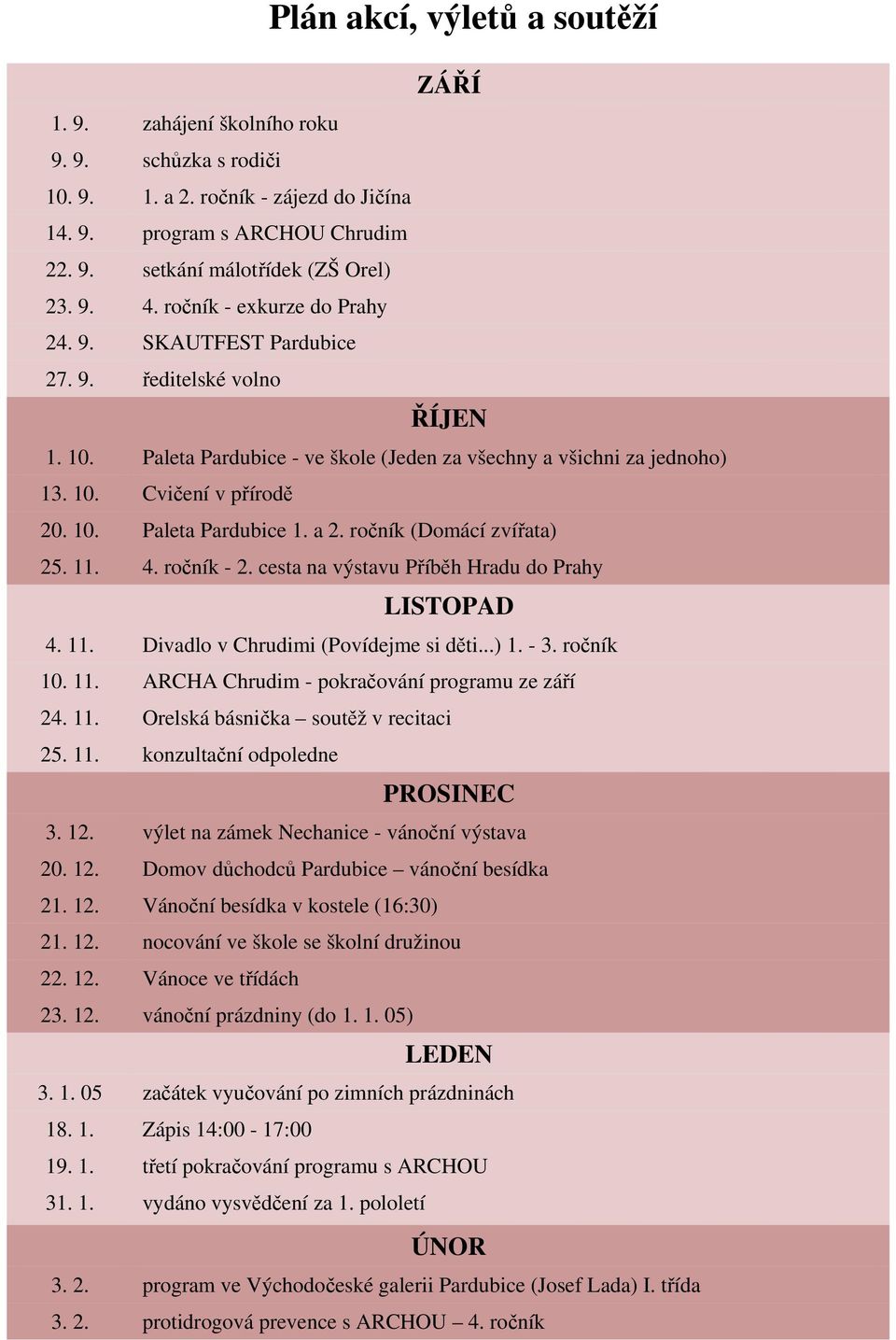 a 2. ročník (Domácí zvířata) 25. 11. 4. ročník - 2. cesta na výstavu Příběh Hradu do Prahy LISTOPAD 4. 11. Divadlo v Chrudimi (Povídejme si děti...) 1. - 3. ročník 10. 11. ARCHA Chrudim - pokračování programu ze září 24.