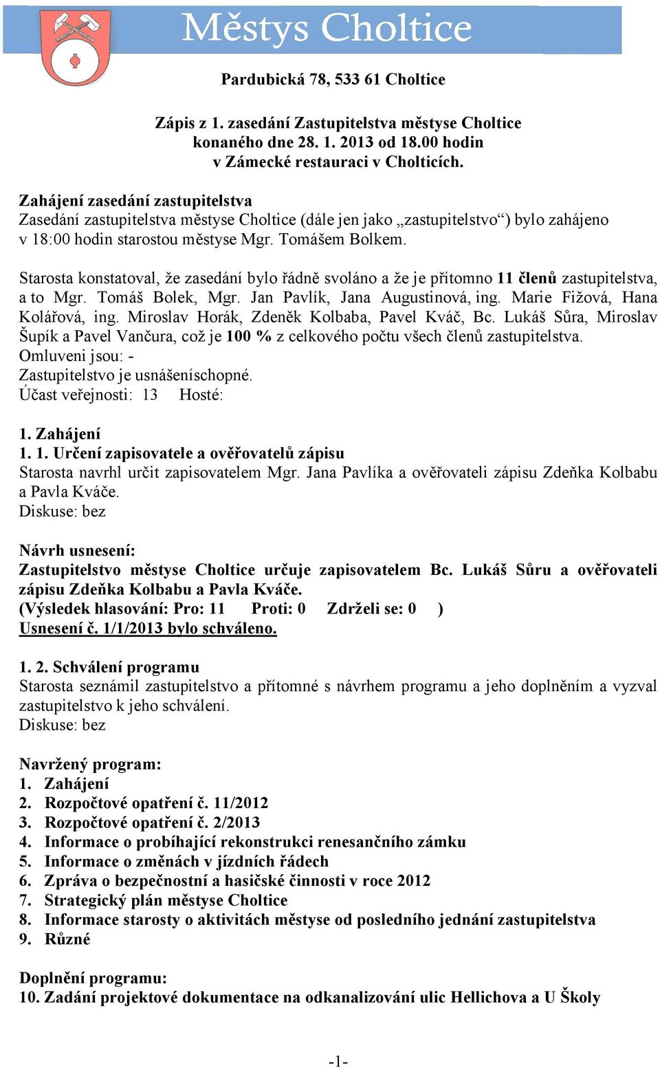 Starosta konstatoval, že zasedání bylo řádně svoláno a že je přítomno 11 členů zastupitelstva, a to Mgr. Tomáš Bolek, Mgr. Jan Pavlík, Jana Augustinová, ing. Marie Fižová, Hana Kolářová, ing.