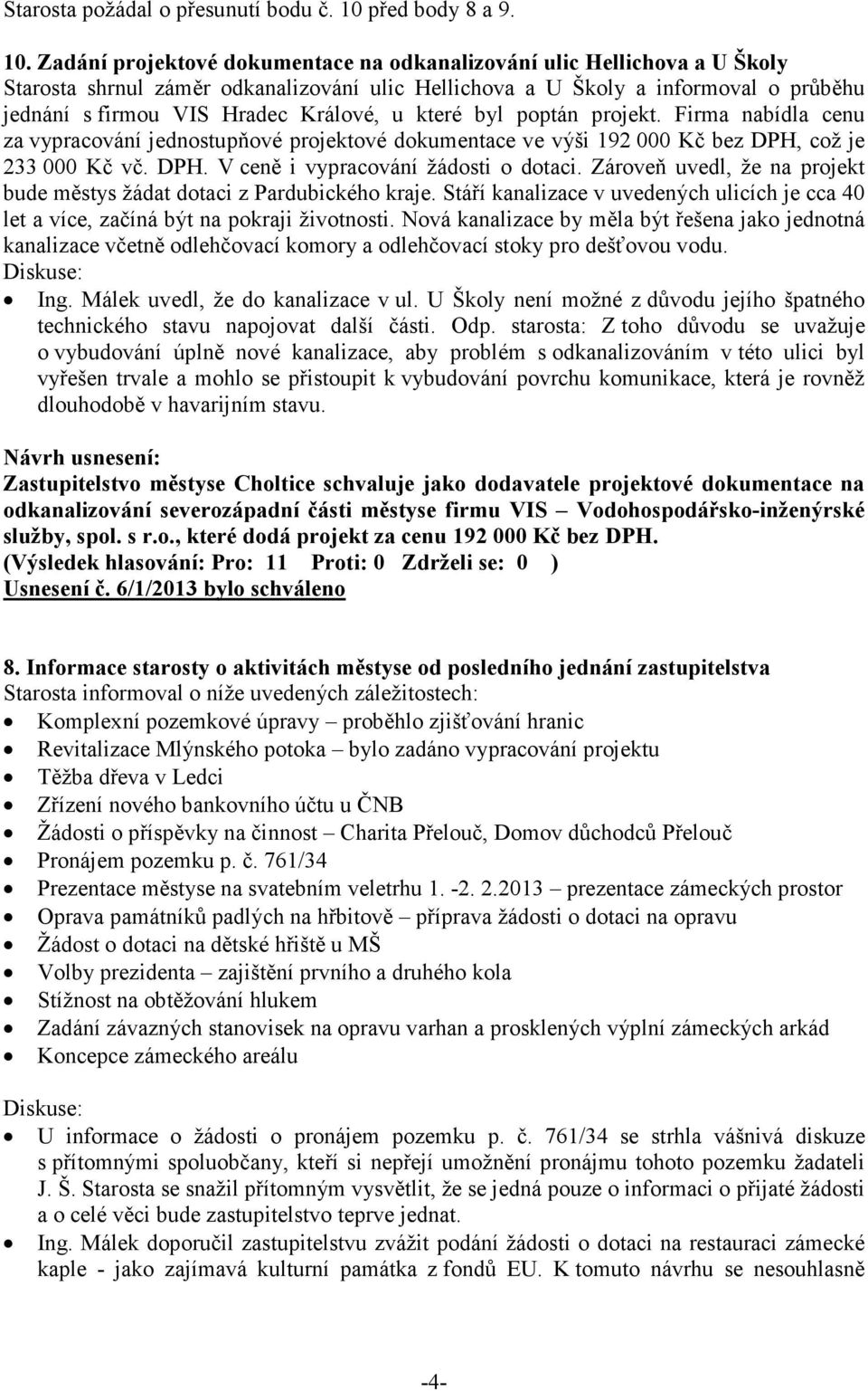 Zadání projektové dokumentace na odkanalizování ulic Hellichova a U Školy Starosta shrnul záměr odkanalizování ulic Hellichova a U Školy a informoval o průběhu jednání s firmou VIS Hradec Králové, u