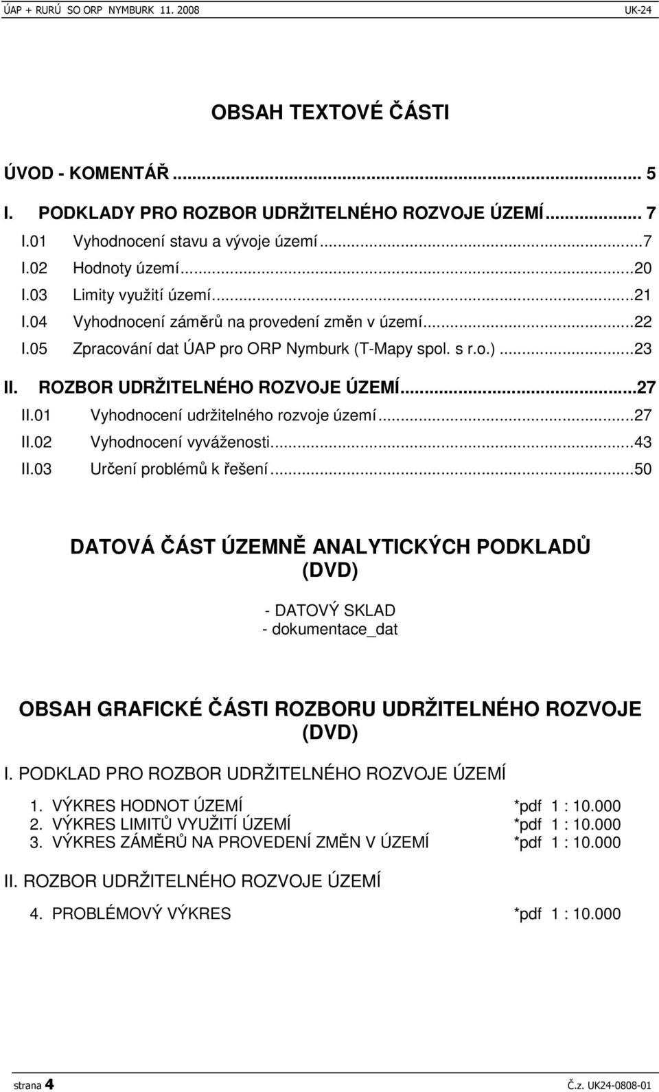 01 Vyhodnocení udržitelného rozvoje území...27 II.02 Vyhodnocení vyváženosti...43 II.03 Urení problém k ešení.