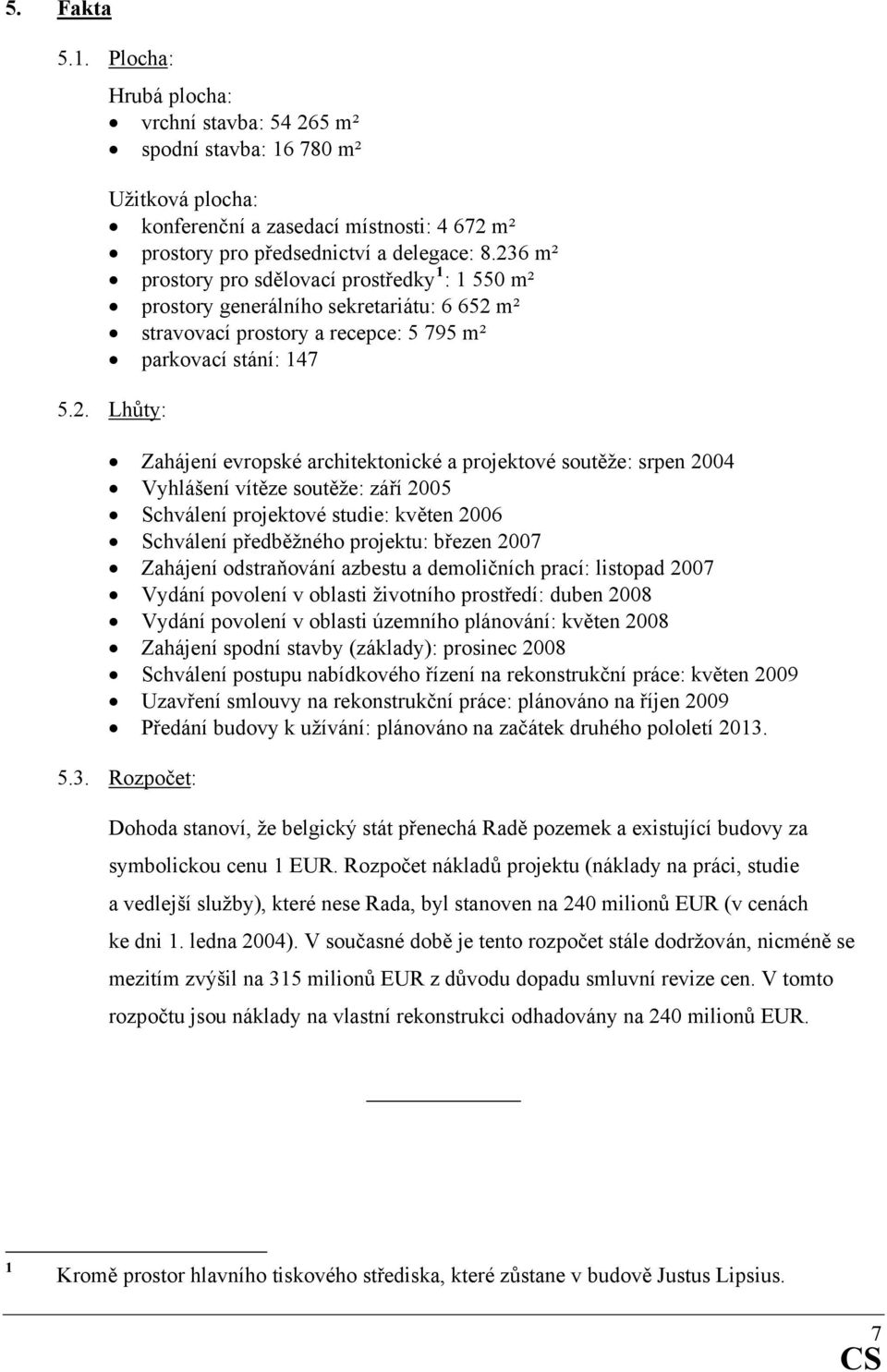 a projektové soutěže: srpen 2004 Vyhlášení vítěze soutěže: září 2005 Schválení projektové studie: květen 2006 Schválení předběžného projektu: březen 2007 Zahájení odstraňování azbestu a demoličních