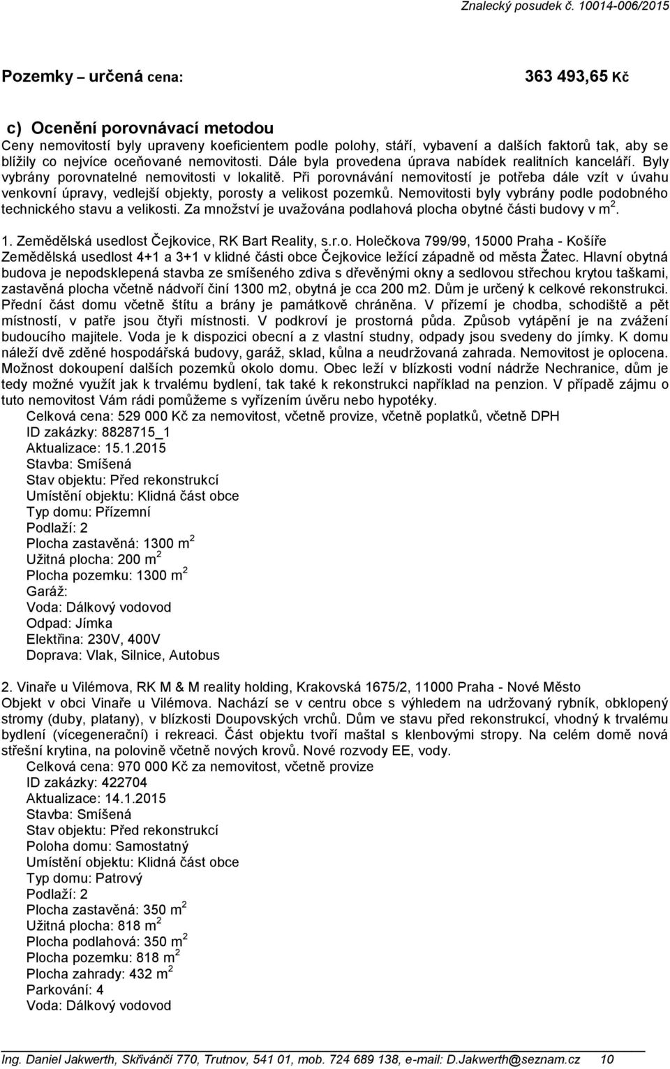 Při porovnávání nemovitostí je potřeba dále vzít v úvahu venkovní úpravy, vedlejší objekty, porosty a velikost pozemků. Nemovitosti byly vybrány podle podobného technického stavu a velikosti.