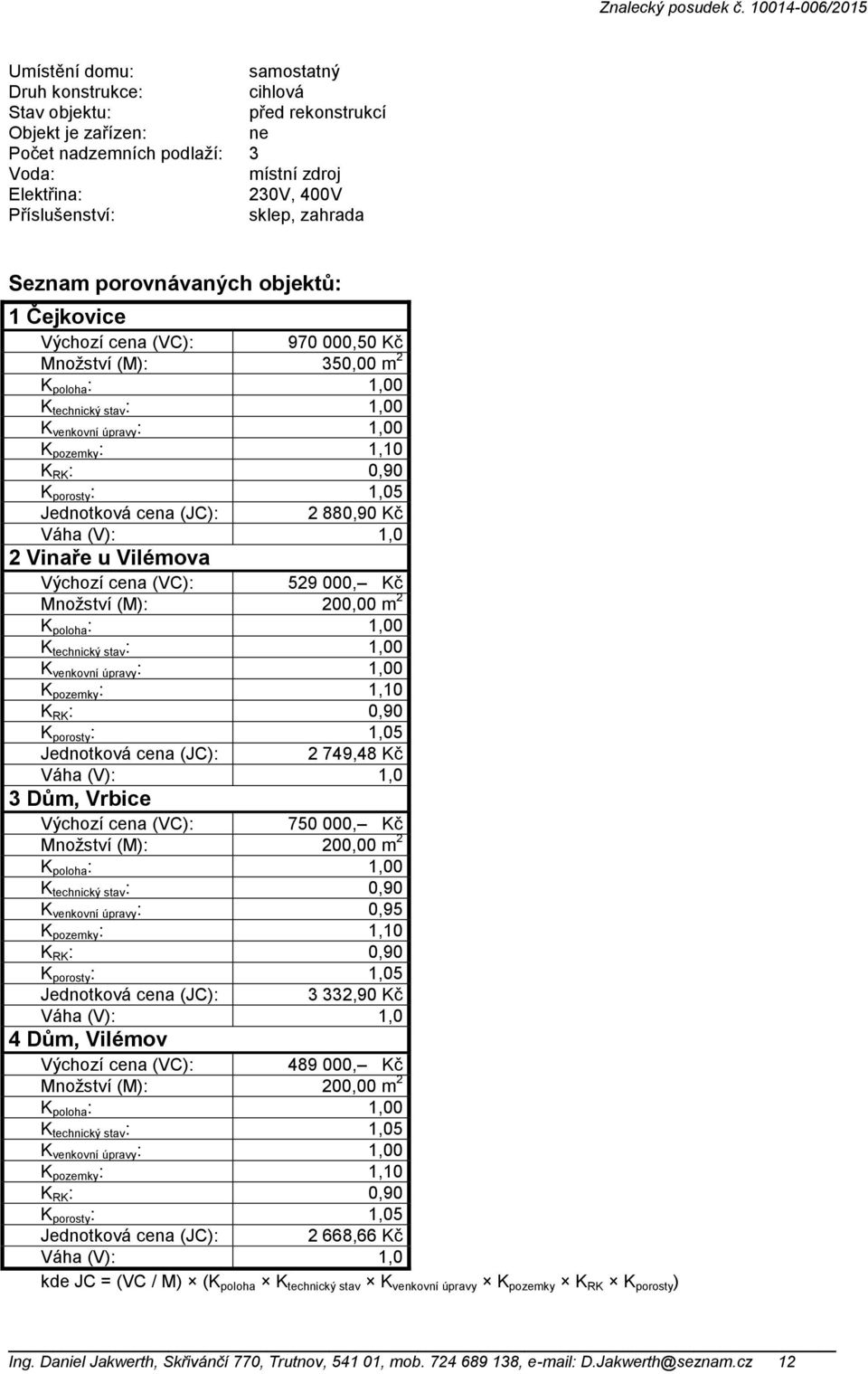 0,90 K porosty : 1,05 Jednotková cena (JC): 2 880,90 Kč Váha (V): 1,0 2 Vinaře u Vilémova Výchozí cena (VC): 529 000, Kč Množství (M): 200,00 m 2 K poloha : 1,00 K technický stav : 1,00 K venkovní