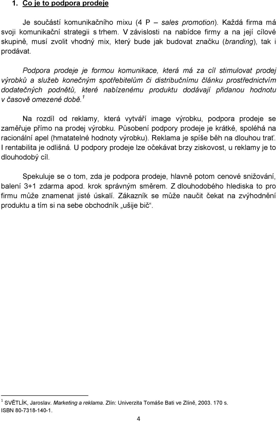 Podpora prodeje je formou komunikace, která má za cíl stimulovat prodej výrobků a služeb konečným spotřebitelům či distribučnímu článku prostřednictvím dodatečných podnětů, které nabízenému produktu