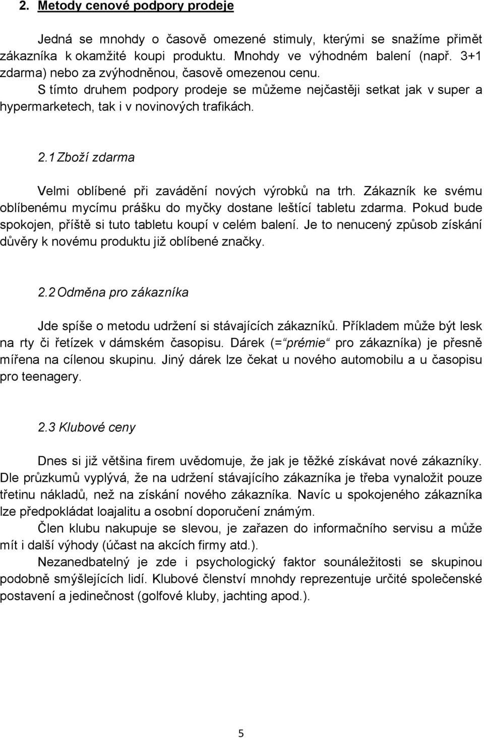 1 Zboží zdarma Velmi oblíbené při zavádění nových výrobků na trh. Zákazník ke svému oblíbenému mycímu prášku do myčky dostane leštící tabletu zdarma.