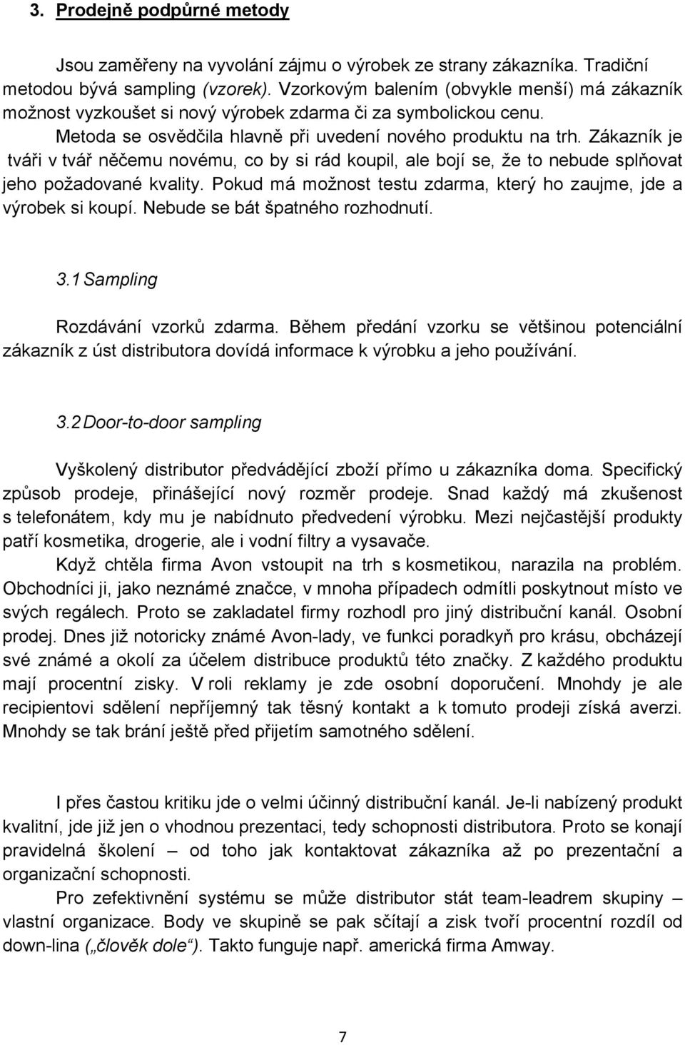 Zákazník je tváři v tvář něčemu novému, co by si rád koupil, ale bojí se, že to nebude splňovat jeho požadované kvality. Pokud má možnost testu zdarma, který ho zaujme, jde a výrobek si koupí.