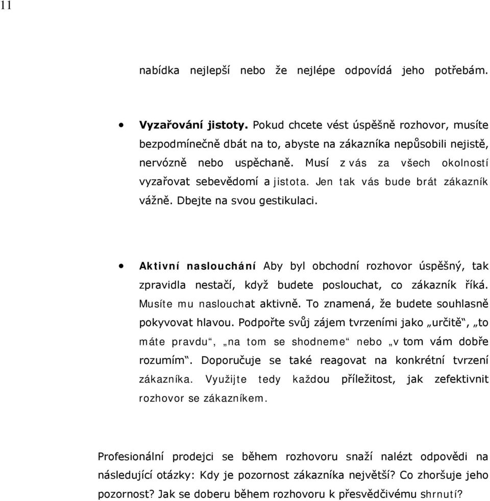 Jen tak vás bude brát zákazník vážně. Dbejte na svou gestikulaci. Aktivní naslouchání Aby byl obchodní rozhovor úspěšný, tak zpravidla nestačí, když budete poslouchat, co zákazník říká.