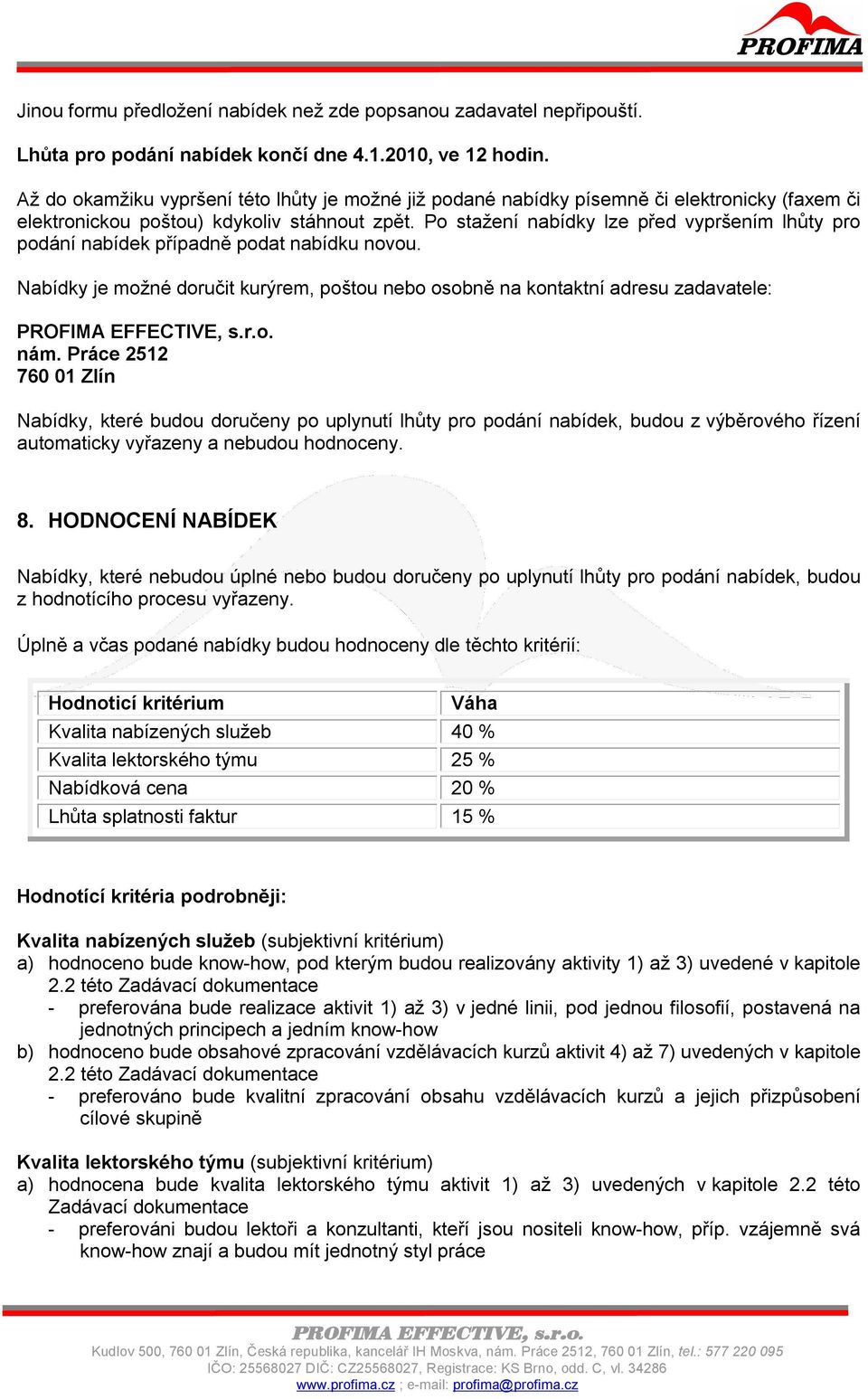 Po stažení nabídky lze před vypršením lhůty pro podání nabídek případně podat nabídku novou. Nabídky je možné doručit kurýrem, poštou nebo osobně na kontaktní adresu zadavatele: nám.