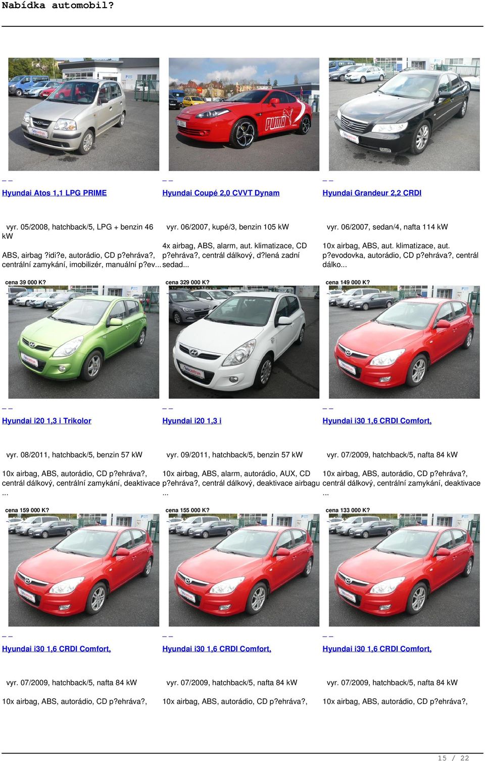 08/2011, hatchback/5, benzin 57 kw cena 329 000 K? Hyundai i20 1,3 i vyr. 09/2011, hatchback/5, benzin 57 kw Hyundai Grandeur 2,2 CRDI vyr. 06/2007, sedan/4, nafta 114 kw 10x airbag, ABS, aut.