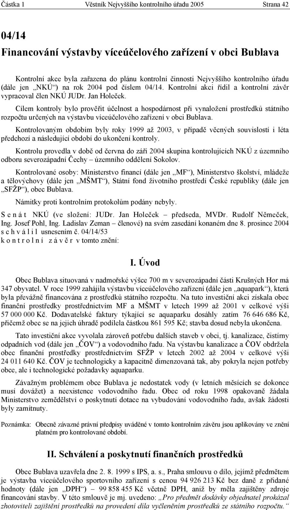 Cílem kontroly bylo prověřit účelnost a hospodárnost při vynaložení prostředků státního rozpočtu určených na výstavbu víceúčelového zařízení v obci Bublava.