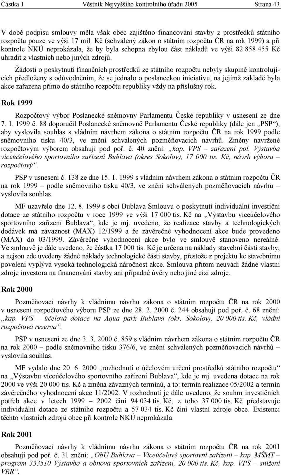 Žádosti o poskytnutí finančních prostředků ze státního rozpočtu nebyly skupině kontrolujících předloženy s odůvodněním, že se jednalo o poslaneckou iniciativu, na jejímž základě byla akce zařazena