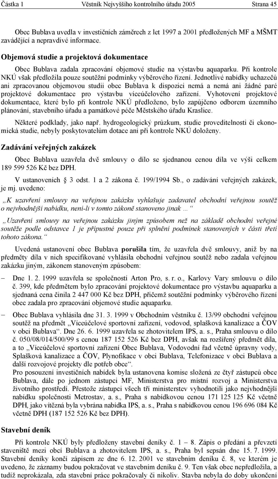 Jednotlivé nabídky uchazečů ani zpracovanou objemovou studii obec Bublava k dispozici nemá a nemá ani žádné paré projektové dokumentace pro výstavbu víceúčelového zařízení.