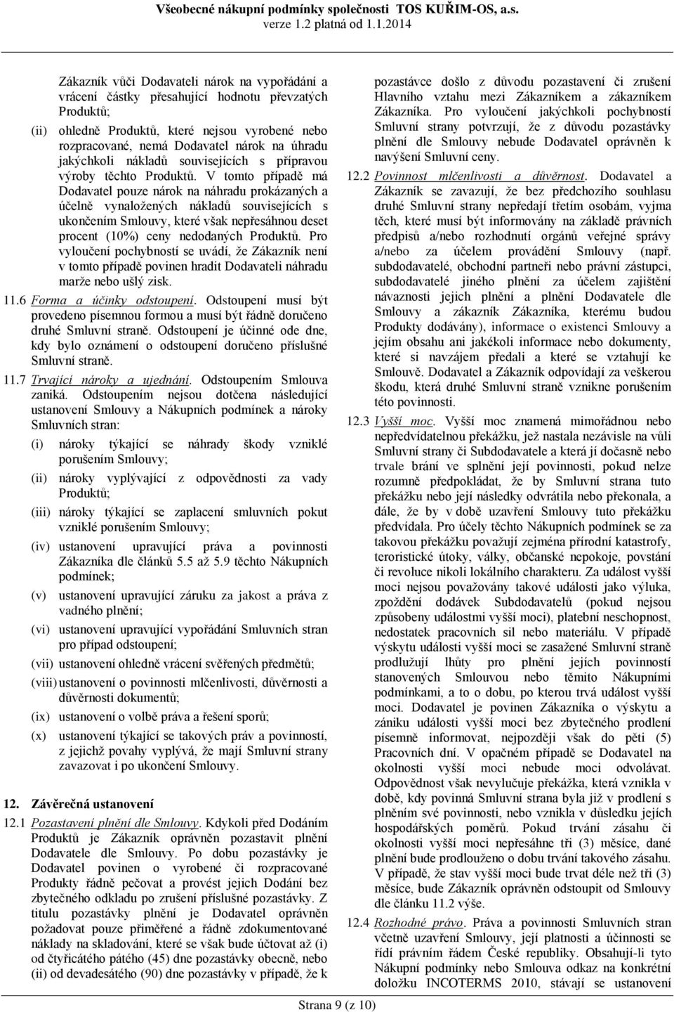 V tomto případě má Dodavatel pouze nárok na náhradu prokázaných a účelně vynaložených nákladů souvisejících s ukončením Smlouvy, které však nepřesáhnou deset procent (10%) ceny nedodaných Produktů.