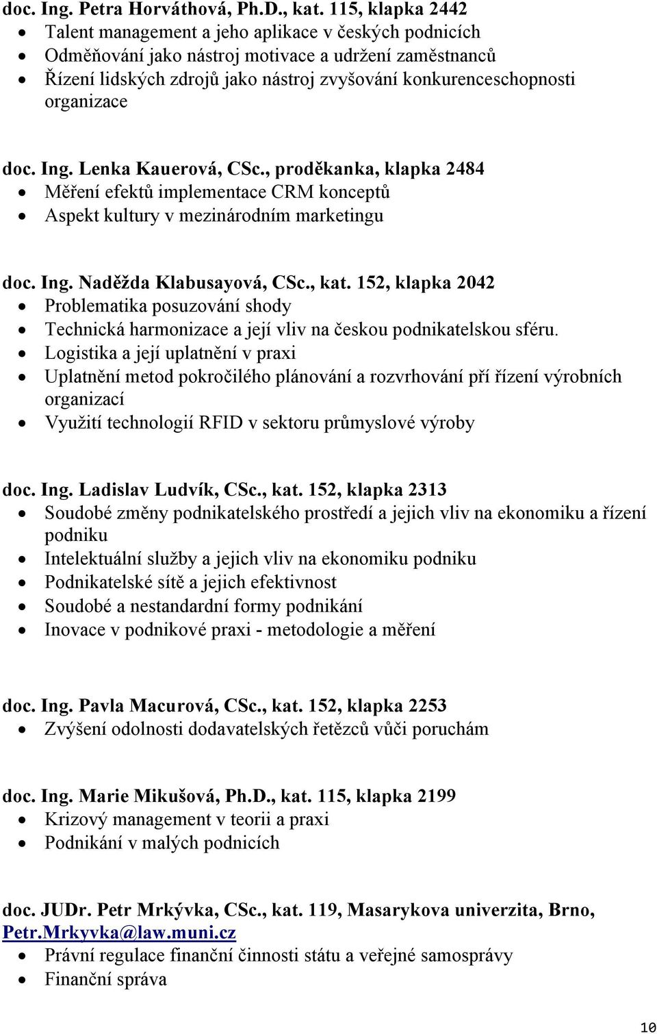 organizace doc. Ing. Lenka Kauerová, CSc., proděkanka, klapka 2484 Měření efektů implementace CRM konceptů Aspekt kultury v mezinárodním marketingu doc. Ing. Naděžda Klabusayová, CSc., kat.