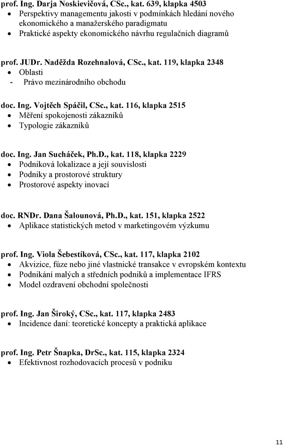 Naděžda Rozehnalová, CSc., kat. 119, klapka 2348 Oblasti - Právo mezinárodního obchodu doc. Ing. Vojtěch Spáčil, CSc., kat. 116, klapka 2515 Měření spokojenosti zákazníků Typologie zákazníků doc. Ing. Jan Sucháček, Ph.