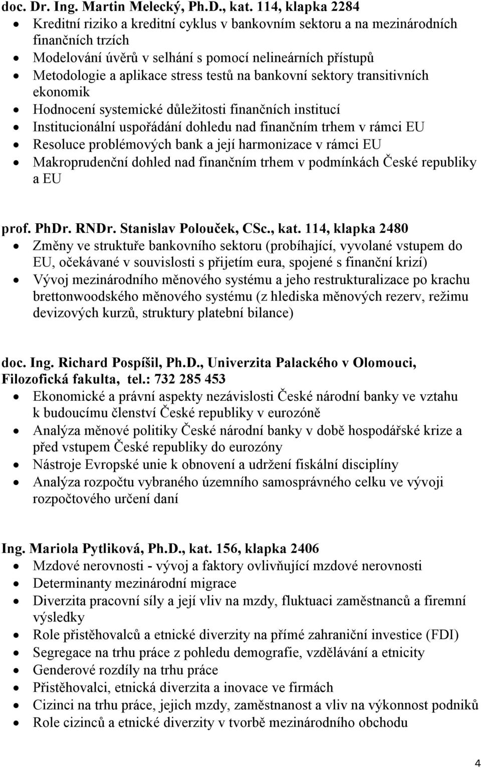 testů na bankovní sektory transitivních ekonomik Hodnocení systemické důležitosti finančních institucí Institucionální uspořádání dohledu nad finančním trhem v rámci EU Resoluce problémových bank a