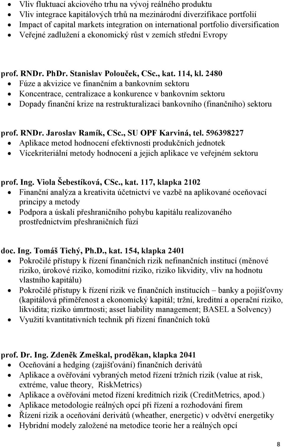 2480 Fúze a akvizice ve finančním a bankovním sektoru Koncentrace, centralizace a konkurence v bankovním sektoru Dopady finanční krize na restrukturalizaci bankovního (finančního) sektoru prof. RNDr.