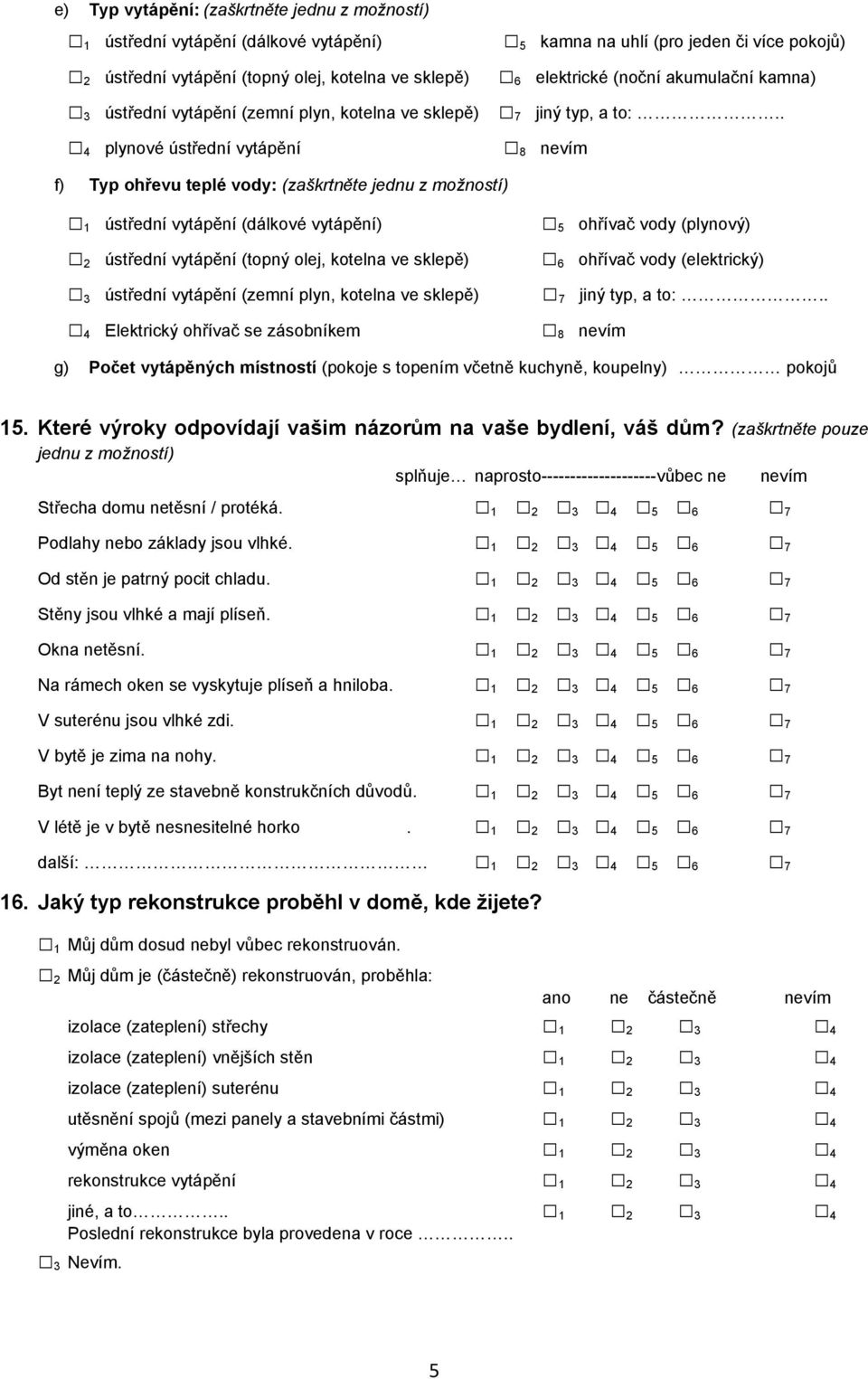 . 8 nevím f) Typ ohřevu teplé vody: (zaškrtněte jednu z možností) 1 ústřední vytápění (dálkové vytápění) 2 ústřední vytápění (topný olej, kotelna ve sklepě) 3 ústřední vytápění (zemní plyn, kotelna