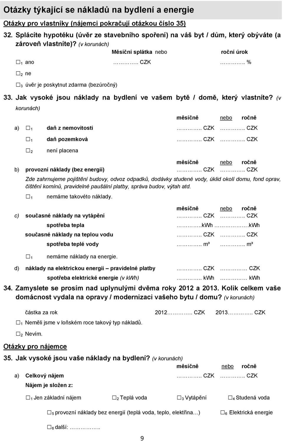 . % 2 ne 3 úvěr je poskytnut zdarma (bezúročný) 33. Jak vysoké jsou náklady na bydlení ve vašem bytě / domě, který vlastníte? (v korunách) měsíčně nebo ročně a) 1 daň z nemovitosti.. CZK.