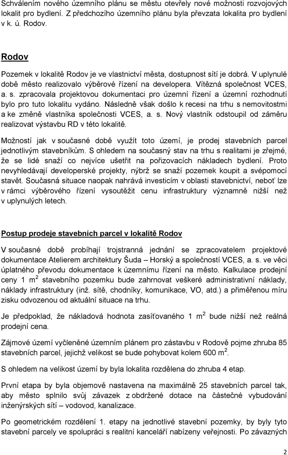 Následně však došlo k recesi na trhu s nemovitostmi a ke změně vlastníka společnosti VCES, a. s. Nový vlastník odstoupil od záměru realizovat výstavbu RD v této lokalitě.