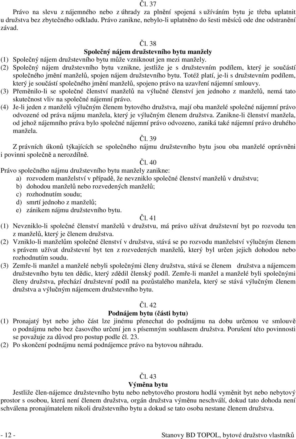 (2) Společný nájem družstevního bytu vznikne, jestliže je s družstevním podílem, který je součástí společného jmění manželů, spojen nájem družstevního bytu.